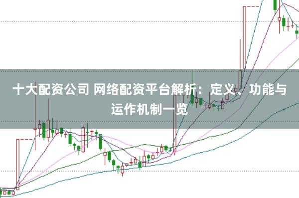 十大配资公司 网络配资平台解析：定义、功能与运作机制一览
