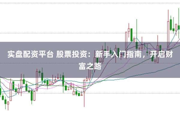 实盘配资平台 股票投资：新手入门指南，开启财富之路