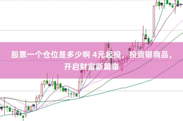股票一个仓位是多少啊 4元起投，投资银商品，开启财富新篇章