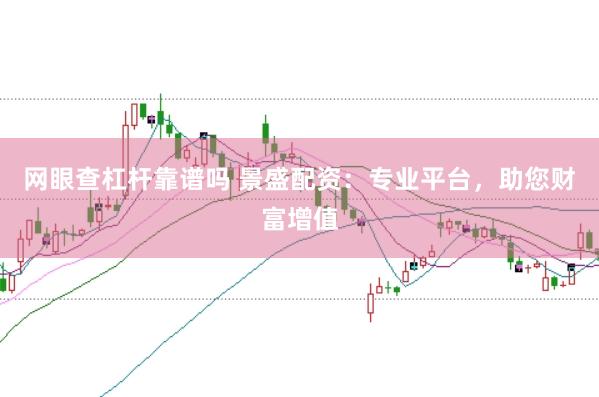网眼查杠杆靠谱吗 景盛配资：专业平台，助您财富增值