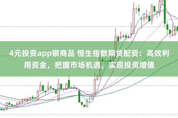 4元投资app银商品 恒生指数期货配资：高效利用资金，把握市场机遇，实现投资增值