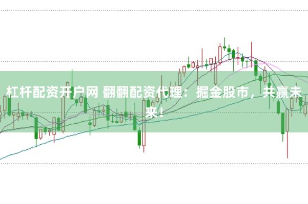 杠杆配资开户网 翻翻配资代理：掘金股市，共赢未来！