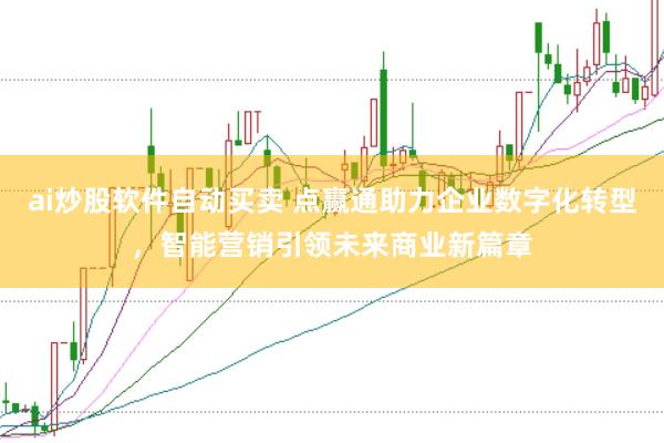 ai炒股软件自动买卖 点赢通助力企业数字化转型,智能营销引领未来商业新篇章