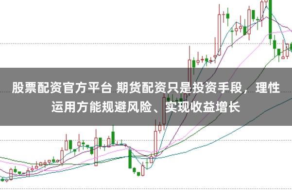 股票配资官方平台 期货配资只是投资手段，理性运用方能规避风险、实现收益增长