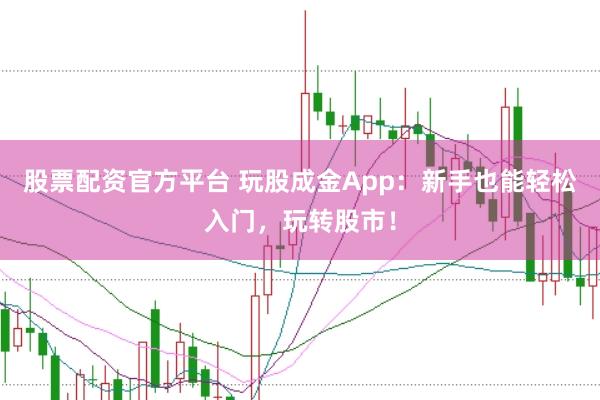 股票配资官方平台 玩股成金App：新手也能轻松入门，玩转股市！