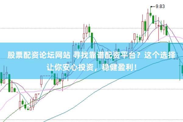 股票配资论坛网站 寻找靠谱配资平台？这个选择让你安心投资，稳健盈利！