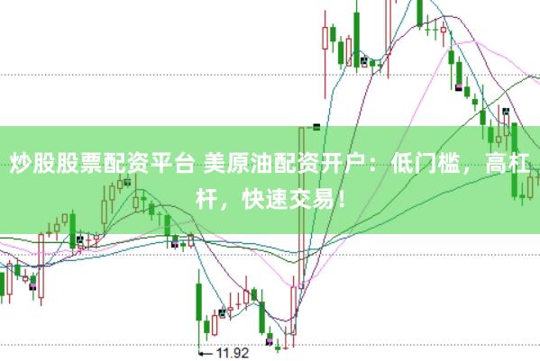 炒股股票配资平台 美原油配资开户：低门槛，高杠杆，快速交易！