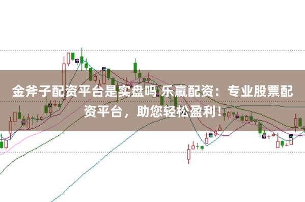 金斧子配资平台是实盘吗 乐赢配资：专业股票配资平台，助您轻松盈利！