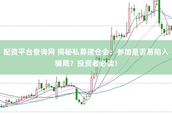 配资平台查询网 揭秘私募建仓会：参加是否易陷入骗局？投资者必读！