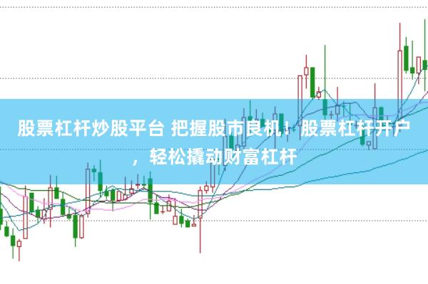 股票杠杆炒股平台 把握股市良机！股票杠杆开户，轻松撬动财富杠杆