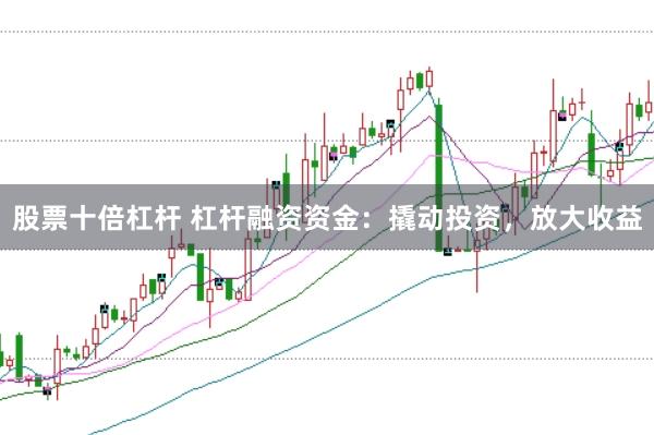 股票十倍杠杆 杠杆融资资金：撬动投资，放大收益