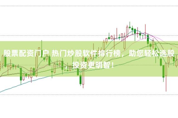 股票配资门户 热门炒股软件排行榜，助您轻松选股，投资更明智！