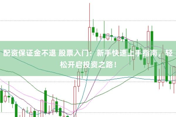 配资保证金不退 股票入门：新手快速上手指南，轻松开启投资之路！