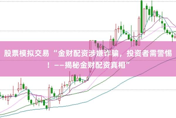 股票模拟交易 “金财配资涉嫌诈骗，投资者需警惕！——揭秘金财配资真相”