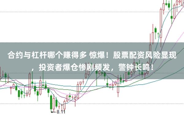 合约与杠杆哪个赚得多 惊爆！股票配资风险显现，投资者爆仓惨剧频发，警钟长鸣！
