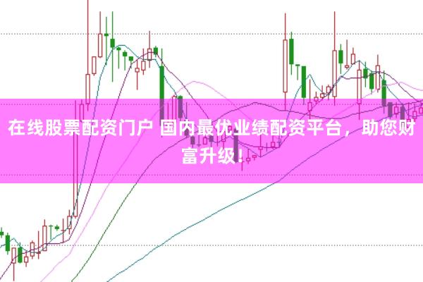 在线股票配资门户 国内最优业绩配资平台，助您财富升级！