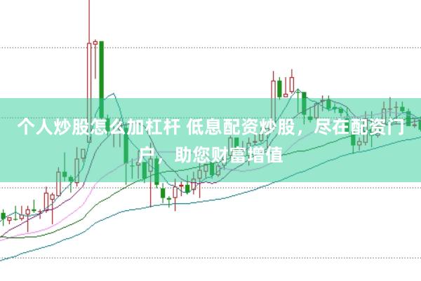 个人炒股怎么加杠杆 低息配资炒股，尽在配资门户，助您财富增值