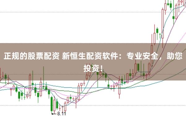 正规的股票配资 新恒生配资软件：专业安全，助您投资！