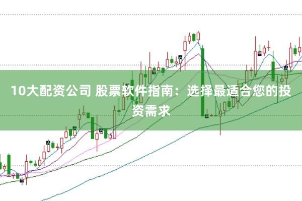 10大配资公司 股票软件指南：选择最适合您的投资需求