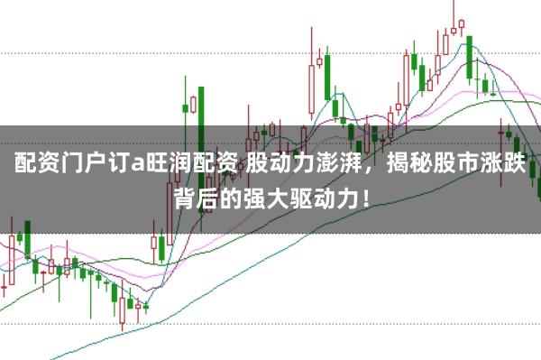 配资门户订a旺润配资 股动力澎湃，揭秘股市涨跌背后的强大驱动力！