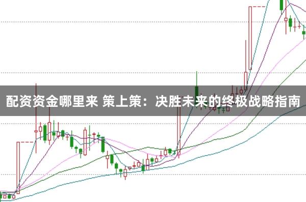 配资资金哪里来 策上策：决胜未来的终极战略指南