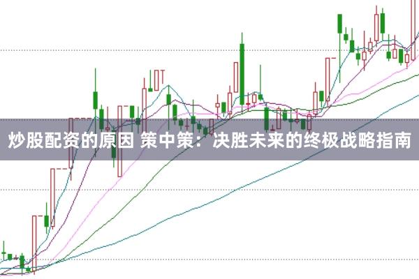 炒股配资的原因 策中策：决胜未来的终极战略指南