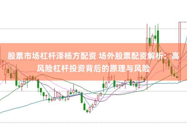 股票市场杠杆泽杨方配资 场外股票配资解析：高风险杠杆投资背后的原理与风险