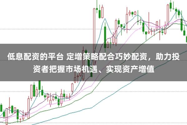 低息配资的平台 定增策略配合巧妙配资，助力投资者把握市场机遇、实现资产增值