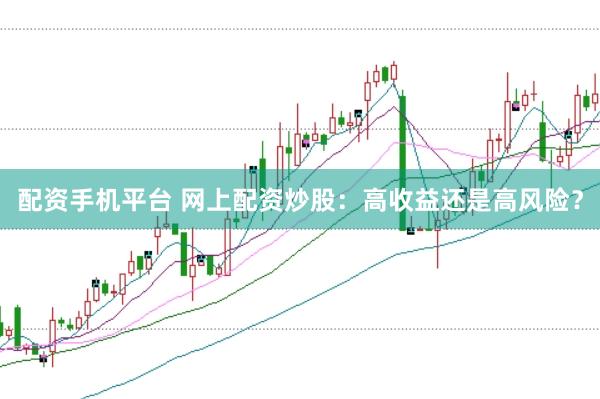 配资手机平台 网上配资炒股:高收益还是高风险?