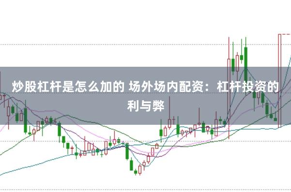炒股杠杆是怎么加的 场外场内配资：杠杆投资的利与弊