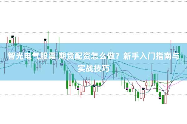 智光电气股票 期货配资怎么做？新手入门指南与实战技巧