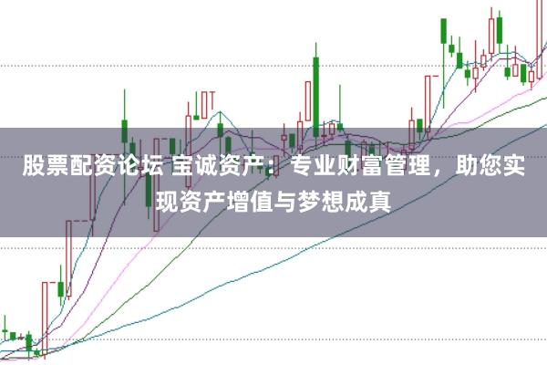 股票配资论坛 宝诚资产：专业财富管理，助您实现资产增值与梦想成真