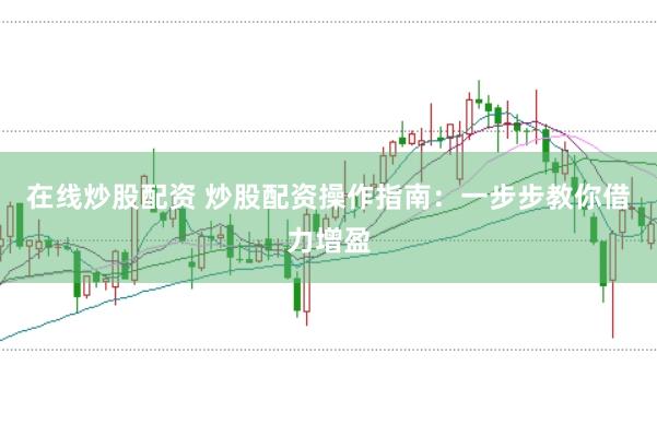在线炒股配资 炒股配资操作指南：一步步教你借力增盈
