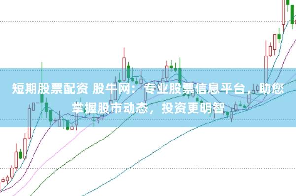 短期股票配资 股牛网:专业股票信息平台,助您掌握股市动态,投资更明智