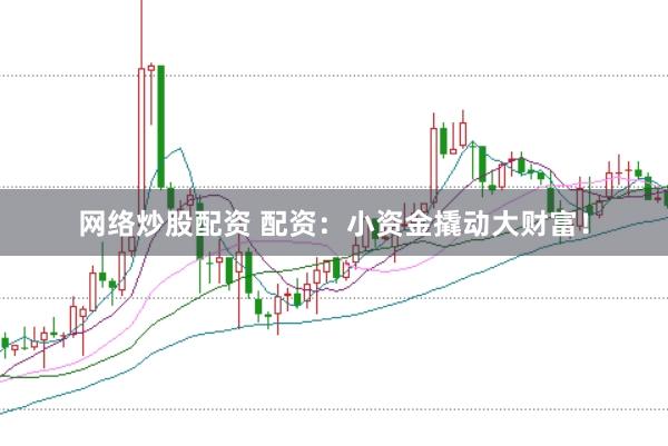 网络炒股配资 配资：小资金撬动大财富！