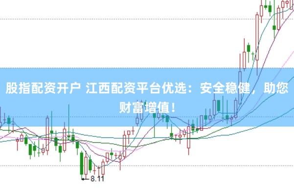 股指配资开户 江西配资平台优选：安全稳健，助您财富增值！