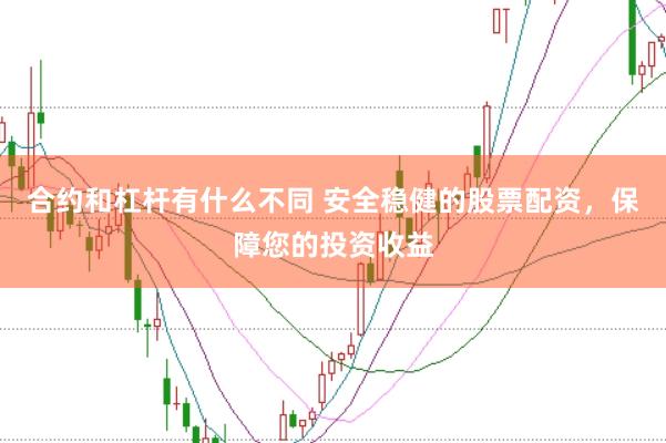 合约和杠杆有什么不同 安全稳健的股票配资，保障您的投资收益