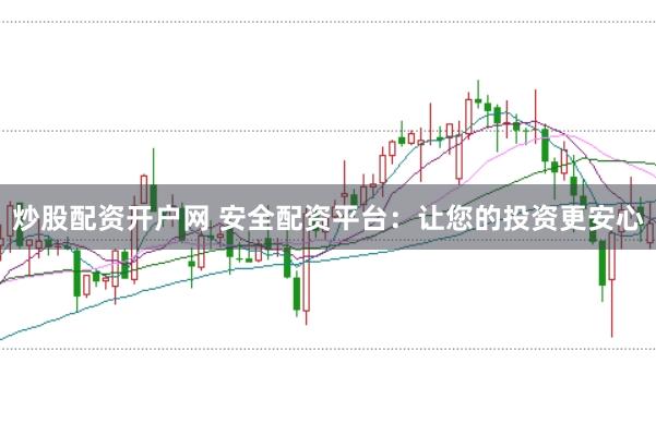 炒股配资开户网 安全配资平台：让您的投资更安心