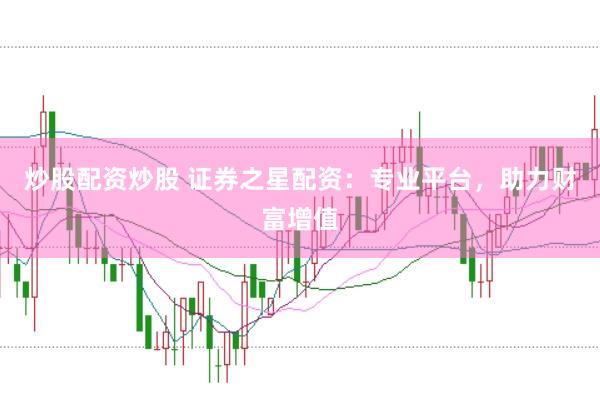炒股配资炒股 证券之星配资：专业平台，助力财富增值