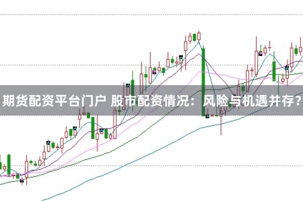 期货配资平台门户 股市配资情况：风险与机遇并存？