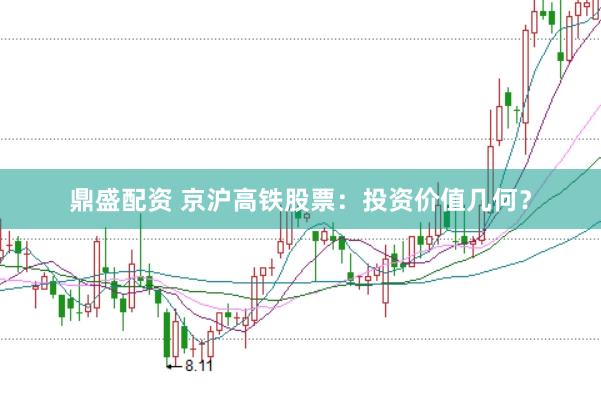 鼎盛配资 京沪高铁股票：投资价值几何？