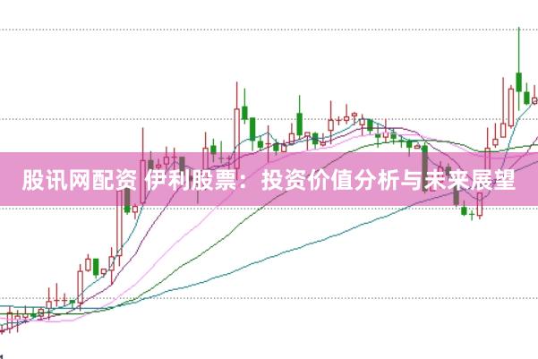 股讯网配资 伊利股票：投资价值分析与未来展望