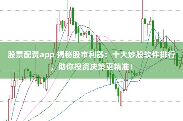股票配资app 揭秘股市利器：十大炒股软件排行，助你投资决策更精准！