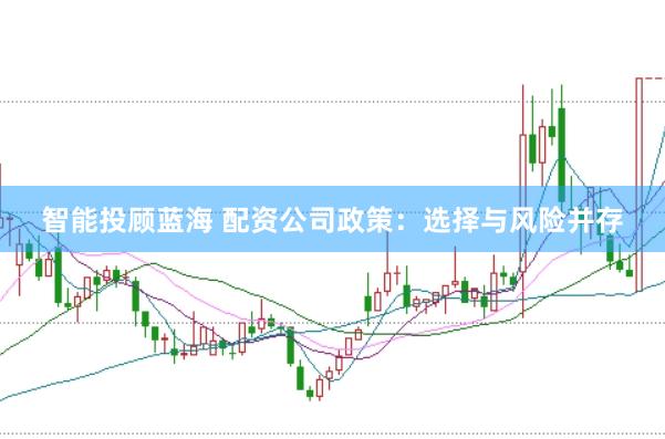 智能投顾蓝海 配资公司政策：选择与风险并存