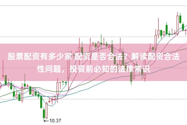 股票配资有多少家 配资是否合法？解读配资合法性问题，投资前必知的法律常识