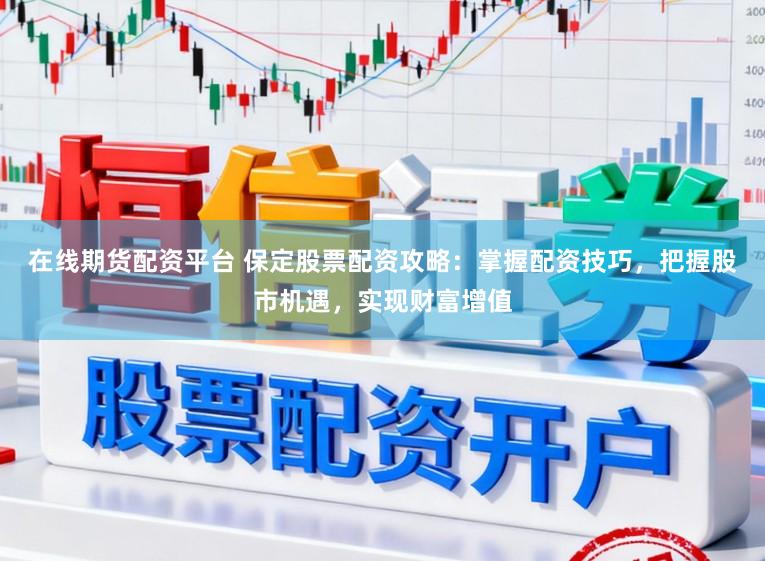 在线期货配资平台 保定股票配资攻略：掌握配资技巧，把握股市机遇，实现财富增值