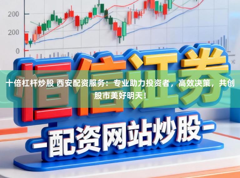 十倍杠杆炒股 西安配资服务：专业助力投资者，高效决策，共创股市美好明天！