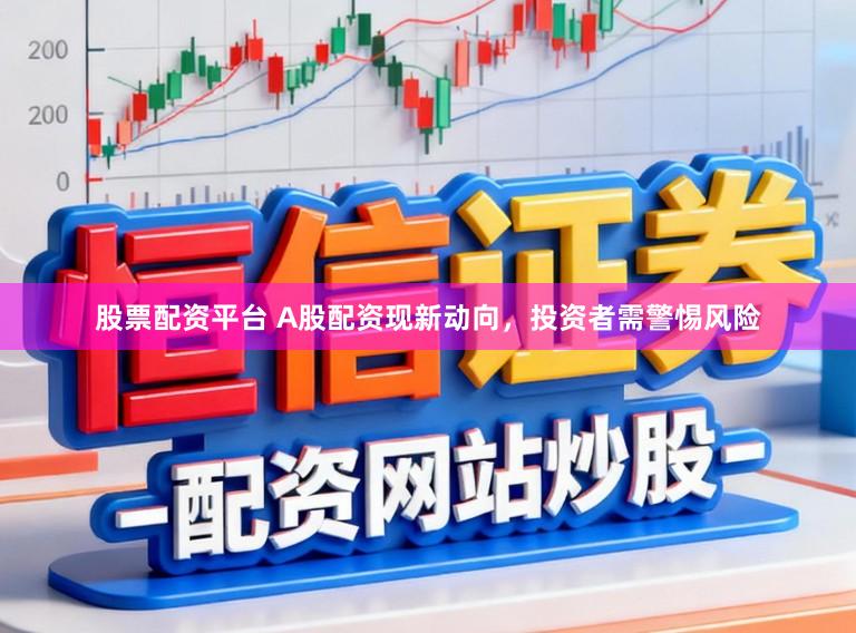 股票配资平台 A股配资现新动向，投资者需警惕风险
