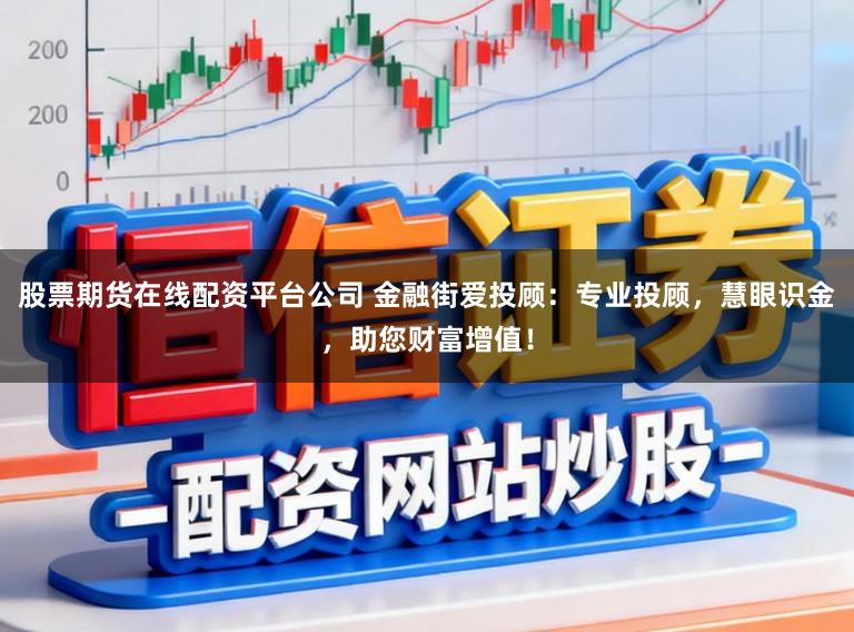 股票期货在线配资平台公司 金融街爱投顾：专业投顾，慧眼识金，助您财富增值！