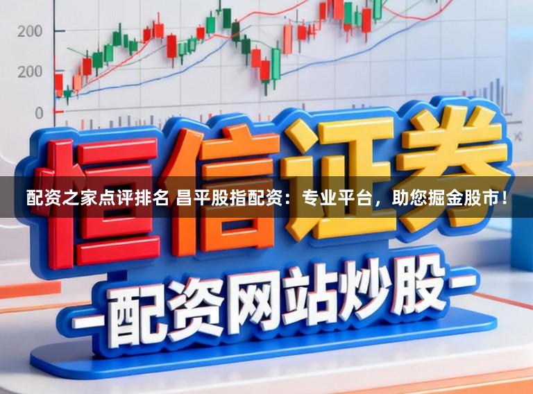 配资之家点评排名 昌平股指配资：专业平台，助您掘金股市！